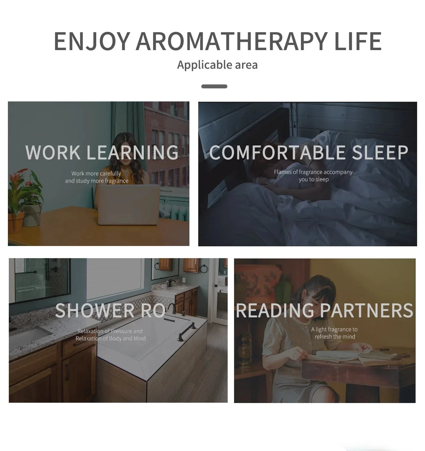 Enjoy aromatherapy life in various areas: work learning, comfortable sleep, shower room, and reading partners.
